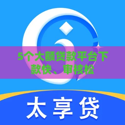 5个大额贷款平台下款快、审核松