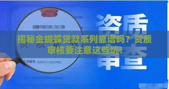 揭秘金蝴蝶贷款系列靠谱吗？资质审核要注意这些坑！