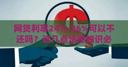 网贷利率24%-36%可以不还吗？这几点法律知识必须懂！
