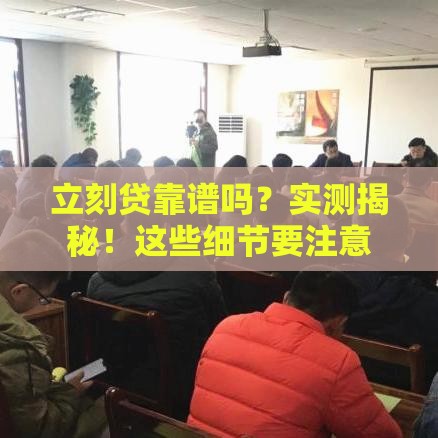 立刻贷靠谱吗？实测揭秘！这些细节要注意