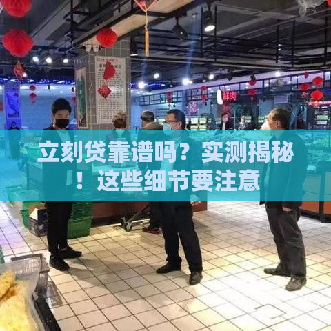 立刻贷靠谱吗？实测揭秘！这些细节要注意