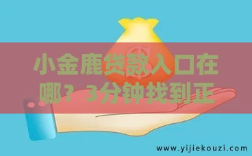 小金鹿贷款入口在哪？3分钟找到正规下款渠道