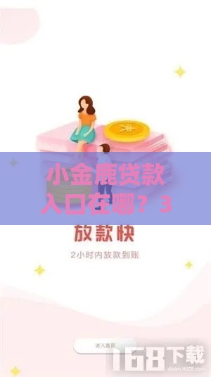 小金鹿贷款入口在哪？3分钟找到正规下款渠道