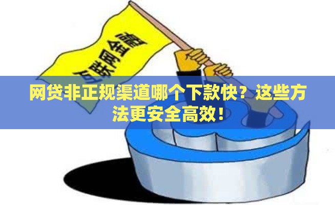 网贷非正规渠道哪个下款快？这些方法更安全高效！