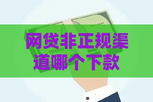 网贷非正规渠道哪个下款快？这些方法更安全高效！