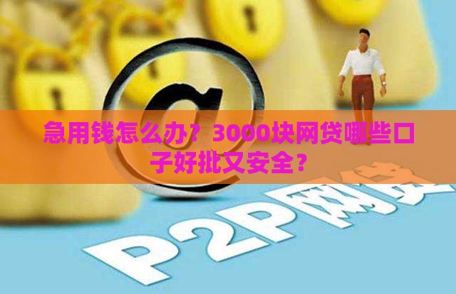 急用钱怎么办？3000块网贷哪些口子好批又安全？