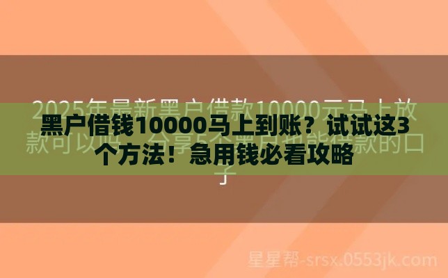 黑户借钱10000马上到账？试试这3个方法！急用钱必看攻略