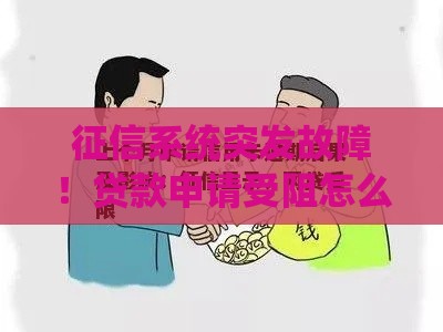 征信系统突发故障！贷款申请受阻怎么破？