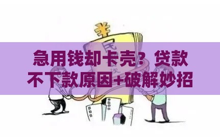 急用钱却卡壳？贷款不下款原因+破解妙招大公开！