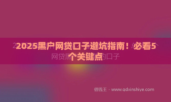 2025黑户网贷口子避坑指南！必看5个关键点