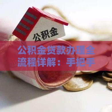 公积金贷款办理全流程详解：手把手教你避开8大坑点