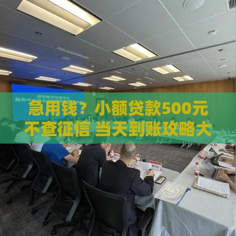 急用钱？小额贷款500元不查征信 当天到账攻略大公开！