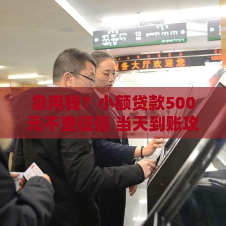 急用钱？小额贷款500元不查征信 当天到账攻略大公开！