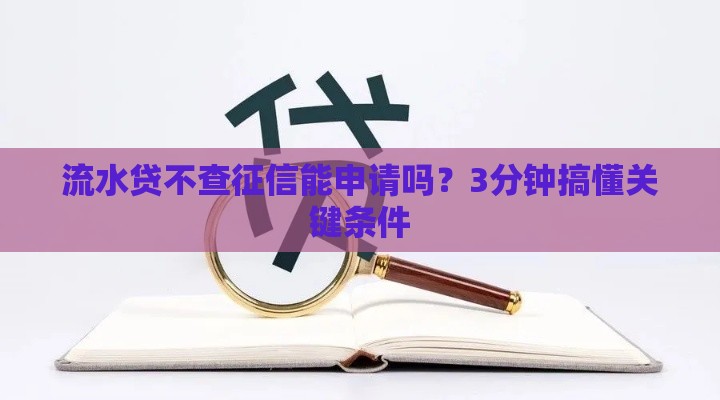 流水贷不查征信能申请吗？3分钟搞懂关键条件