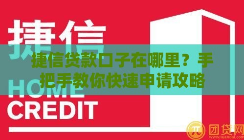 捷信贷款口子在哪里？手把手教你快速申请攻略