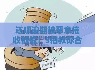 还呗逾期被恶意催收别慌！3招教你合法应对