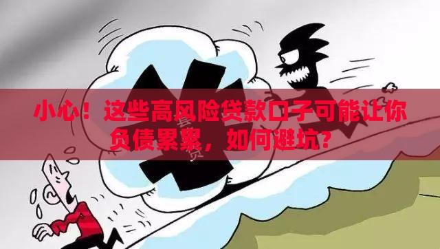 小心!这些高风险贷款口子可能让你负债累累,如何避坑? 小心!这些高风险贷款口子可能让你负债累累,如何避坑?