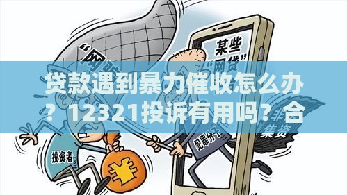 贷款遇到暴力催收怎么办？12321投诉有用吗？合法维权这样做