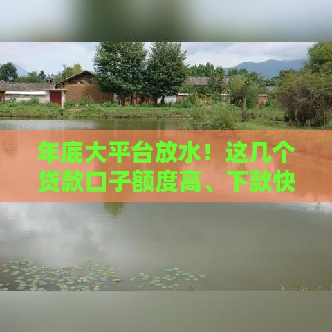 年底大平台放水!这几个贷款口子额度高、下款快? 年底大平台放水!这几个贷款口子额度高、下款快?