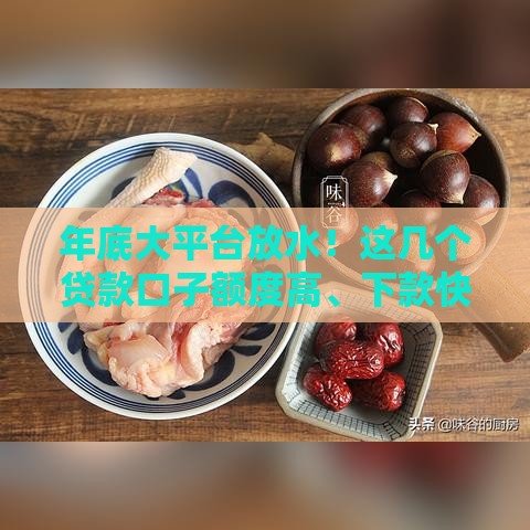 年底大平台放水!这几个贷款口子额度高、下款快? 年底大平台放水!这几个贷款口子额度高、下款快?