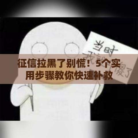 征信拉黑了别慌！5个实用步骤教你快速补救