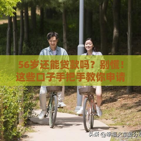 56岁还能贷款吗？别慌！这些口子手把手教你申请
