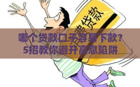哪个贷款口子容易下款？5招教你避开高息陷阱
