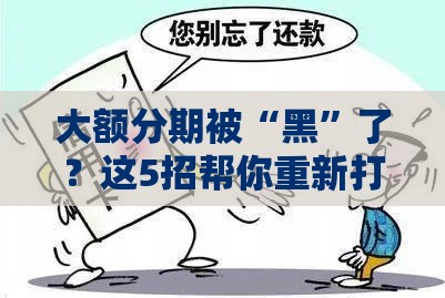 大额分期被“黑”了？这5招帮你重新打通贷款通道！