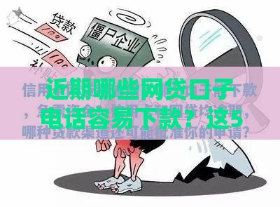 近期哪些网贷口子电话容易下款？这5个放水渠道别错过！