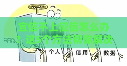 宜信不上征信怎么办？这5个方法帮你解决贷款难题