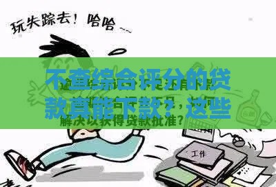 不查综合评分的贷款真能下款？这些门道你得知道
