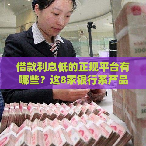 借款利息低的正规平台有哪些？这8家银行系产品最划算