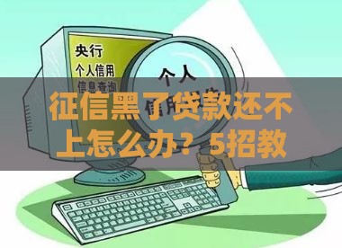 征信黑了贷款还不上怎么办？5招教你紧急补救！