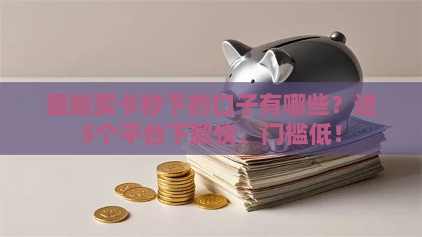 最新买卡秒下的口子有哪些？这5个平台下款快、门槛低！