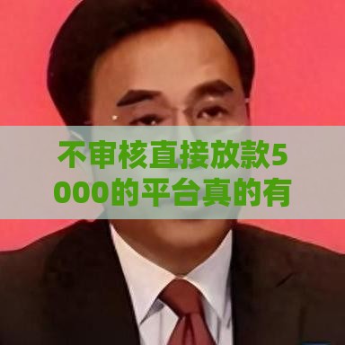 不审核直接放款5000的平台真的有吗？