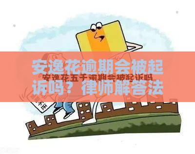 安逸花逾期会被起诉吗？律师解答法律后果