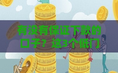 有没有保证下款的口子？这3个低门槛平台实测能过！