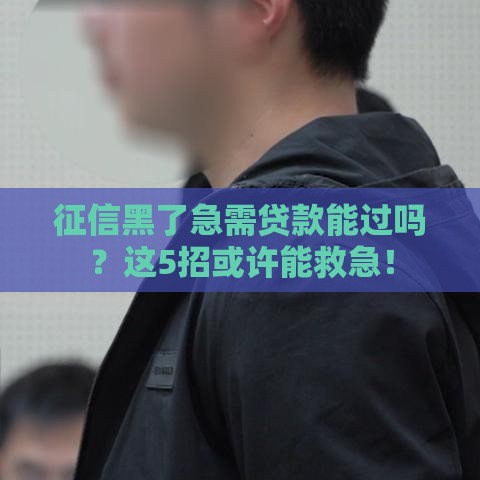 征信黑了急需贷款能过吗？这5招或许能救急！