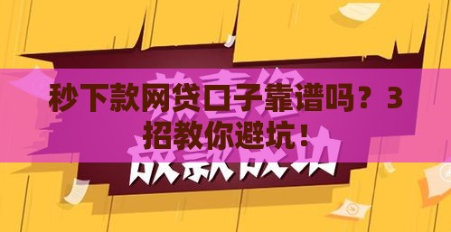 秒下款网贷口子靠谱吗？3招教你避坑！
