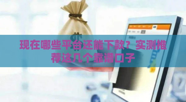 现在哪些平台还能下款？实测推荐这几个靠谱口子