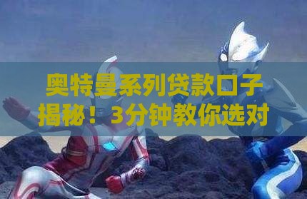 奥特曼系列贷款口子揭秘！3分钟教你选对靠谱借钱渠道