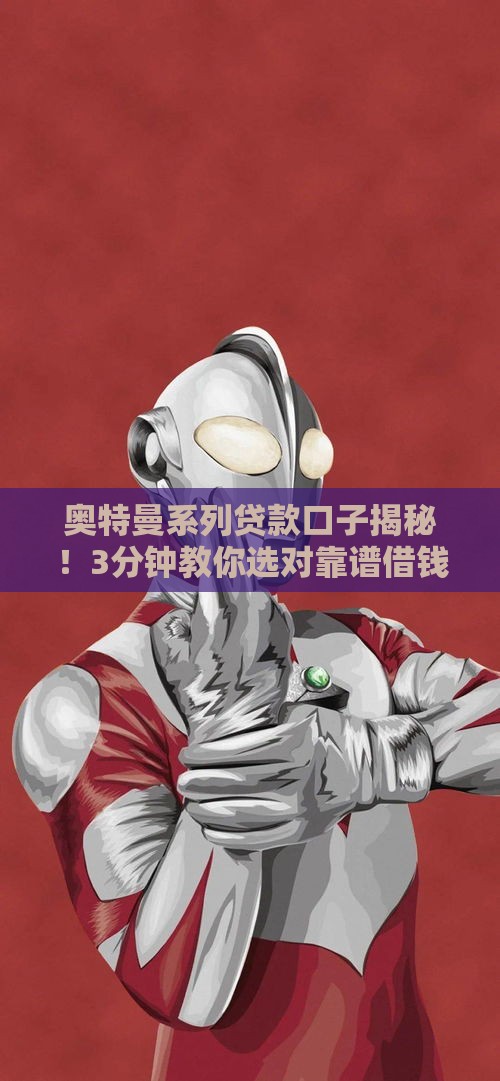 奥特曼系列贷款口子揭秘！3分钟教你选对靠谱借钱渠道