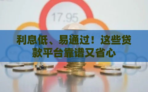 利息低、易通过！这些贷款平台靠谱又省心