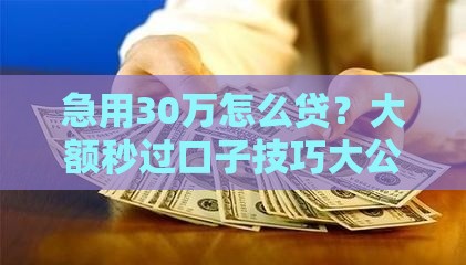 急用30万怎么贷？大额秒过口子技巧大公开，这3点千万要记住！