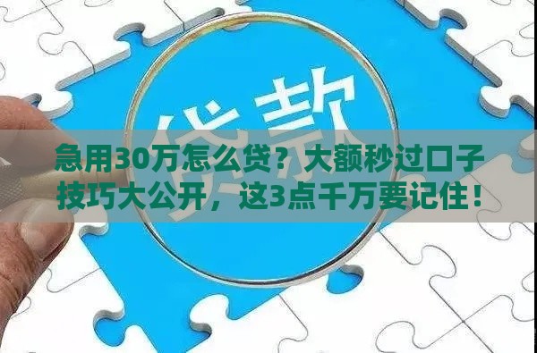 急用30万怎么贷？大额秒过口子技巧大公开，这3点千万要记住！