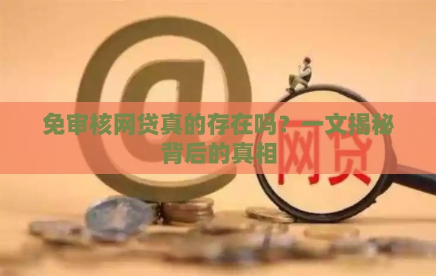 免审核网贷真的存在吗？一文揭秘背后的真相