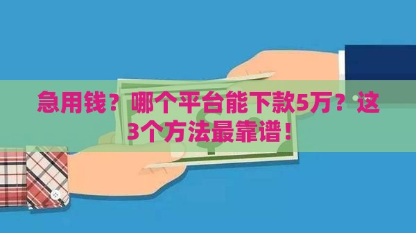 急用钱？哪个平台能下款5万？这3个方法最靠谱！