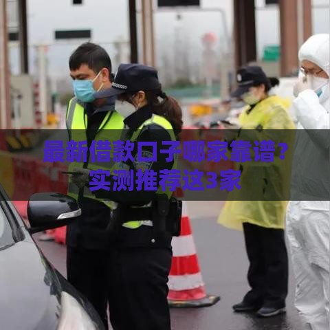 最新借款口子哪家靠谱？实测推荐这3家
