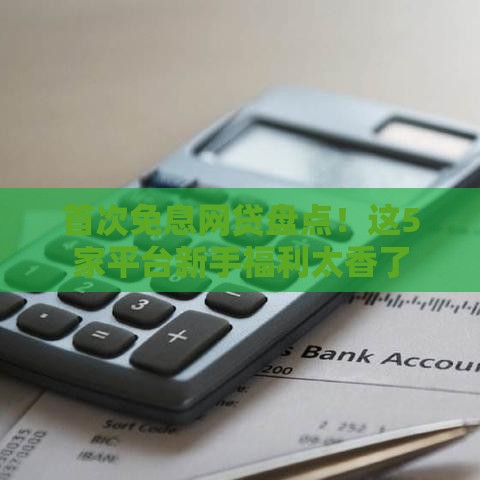 首次免息网贷盘点！这5家平台新手福利太香了