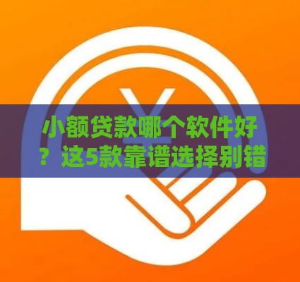 小额贷款哪个软件好？这5款靠谱选择别错过！